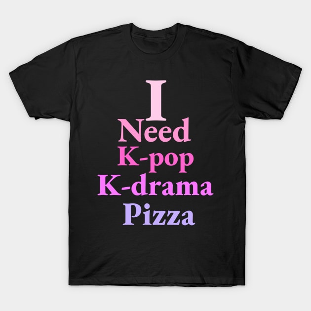 i need K-pop, K-drama and Pizza - Kpop Love - Pizza Fans T-Shirt by Abstract Designs